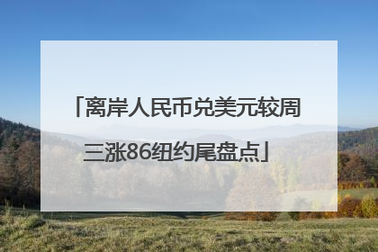 离岸人民币兑美元较周三涨86纽约尾盘点