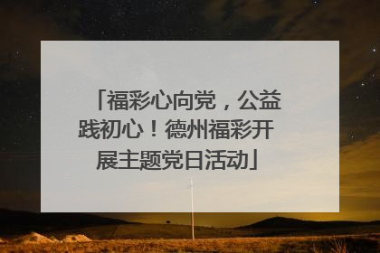 福彩心向党，公益践初心！德州福彩开展主题党日活动