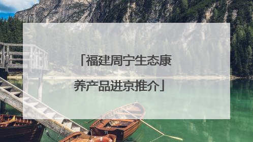 福建周宁生态康养产品进京推介