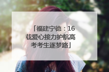 福建宁德：16载爱心接力护航高考考生逐梦路