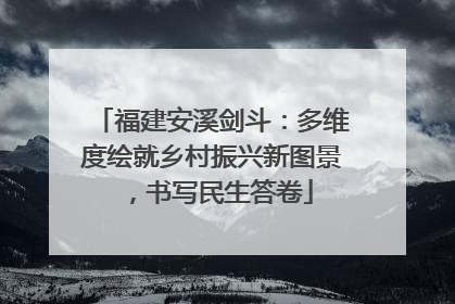 福建安溪剑斗：多维度绘就乡村振兴新图景，书写民生答卷