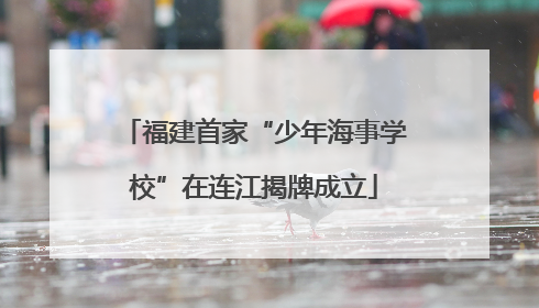 福建首家“少年海事学校”在连江揭牌成立