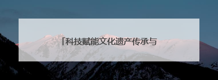 科技赋能文化遗产传承与城市可持续发展——“运河论道”高端对话在京举办
