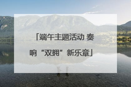 端午主题活动 奏响“双拥”新乐章