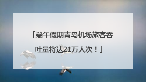 端午假期青岛机场旅客吞吐量将达21万人次！