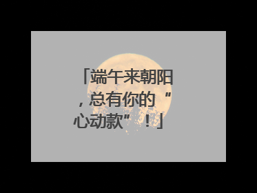 端午来朝阳，总有你的“心动款”！