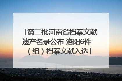 第二批河南省档案文献遗产名录公布 洛阳6件（组）档案文献入选