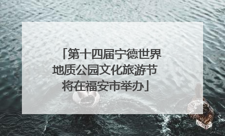 第十四届宁德世界地质公园文化旅游节将在福安市举办