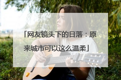 网友镜头下的日落：原来城市可以这么温柔
