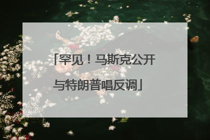 罕见！马斯克公开与特朗普唱反调