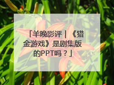 羊晚影评｜《猎金游戏》是剧集版的PPT吗？