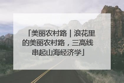 美丽农村路｜浪花里的美丽农村路，三高线串起山海经济学