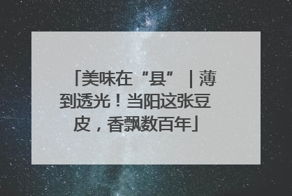 美味在“县”｜薄到透光！当阳这张豆皮，香飘数百年