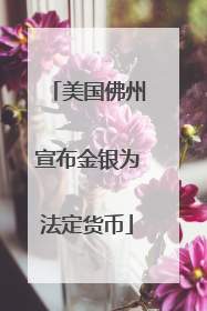 美国佛州宣布金银为法定货币
