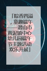 粽香四溢，童趣端午——潜山市黄泥镇中心幼儿园端午节主题活动欢乐开展