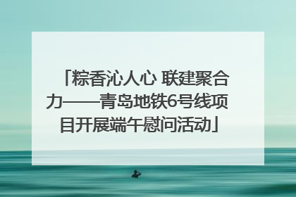 粽香沁人心 联建聚合力——青岛地铁6号线项目开展端午慰问活动