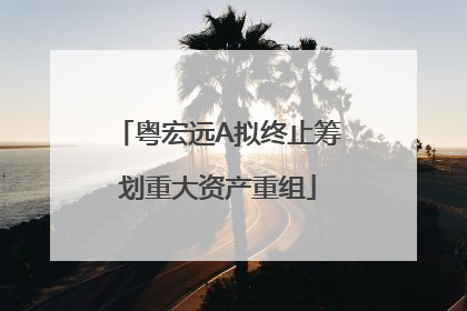 粤宏远A拟终止筹划重大资产重组