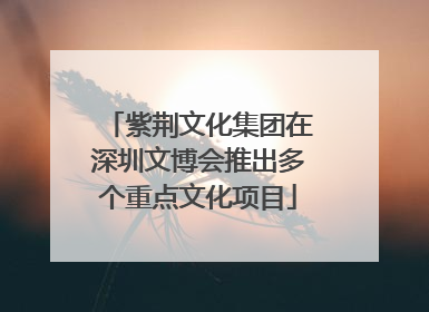 紫荆文化集团在深圳文博会推出多个重点文化项目
