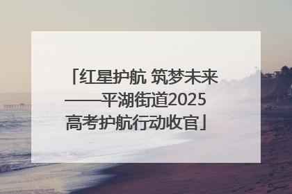 红星护航 筑梦未来——平湖街道2025高考护航行动收官