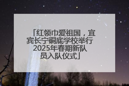 红领巾爱祖国，宜宾长宁硐底学校举行2025年春期新队员入队仪式