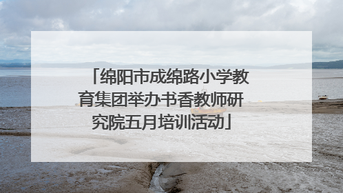 绵阳市成绵路小学教育集团举办书香教师研究院五月培训活动