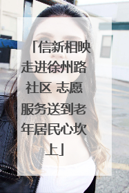 信新相映走进徐州路社区 志愿服务送到老年居民心坎上