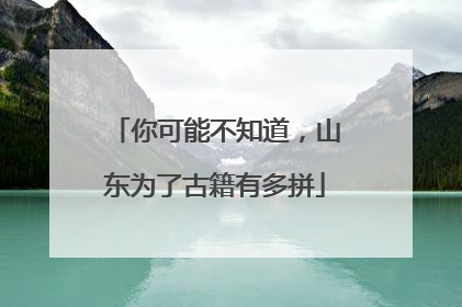 你可能不知道，山东为了古籍有多拼