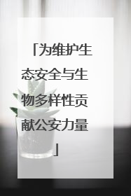 为维护生态安全与生物多样性贡献公安力量