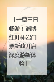 一票三日畅游！淄博红叶柿岩门票新政开启深度游新体验