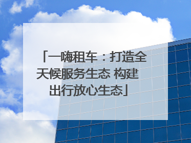 一嗨租车：打造全天候服务生态 构建出行放心生态