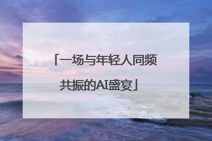 一场与年轻人同频共振的AI盛宴