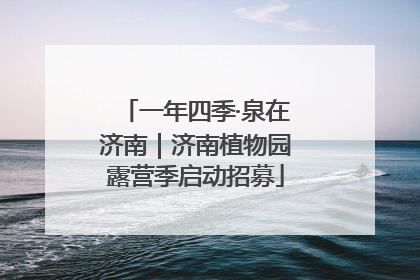一年四季·泉在济南｜济南植物园露营季启动招募