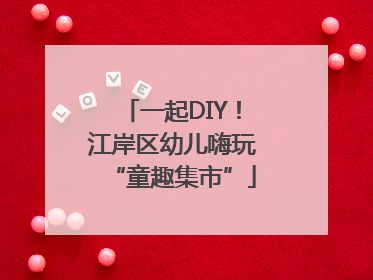 一起DIY！江岸区幼儿嗨玩“童趣集市”