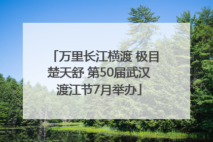 万里长江横渡 极目楚天舒 第50届武汉渡江节7月举办