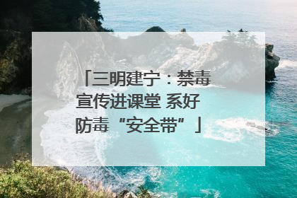 三明建宁：禁毒宣传进课堂 系好防毒“安全带”