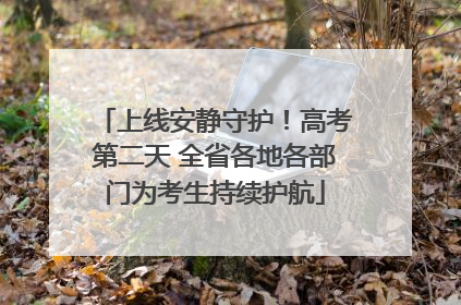 上线安静守护！高考第二天 全省各地各部门为考生持续护航