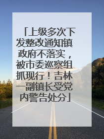 上级多次下发整改通知镇政府不落实，被市委巡察组抓现行！吉林一副镇长受党内警告处分