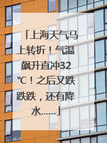 上海天气马上转折！气温飙升直冲32℃！之后又跌跌跌，还有降水……