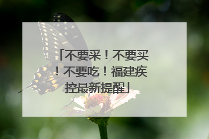 不要采！不要买！不要吃！福建疾控最新提醒