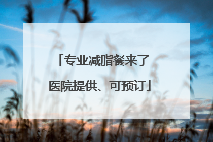 专业减脂餐来了 医院提供、可预订