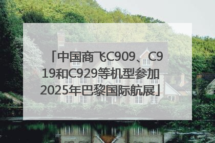 中国商飞C909、C919和C929等机型参加2025年巴黎国际航展