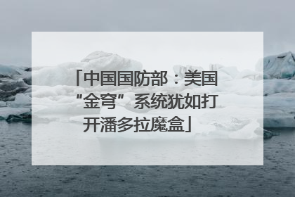 中国国防部：美国“金穹”系统犹如打开潘多拉魔盒