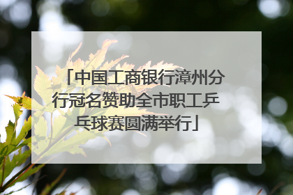 中国工商银行漳州分行冠名赞助全市职工乒乓球赛圆满举行