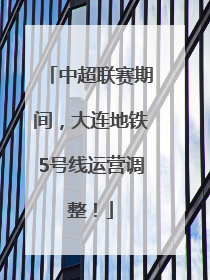 中超联赛期间，大连地铁5号线运营调整！
