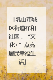 乳山市城区街道祥和社区：“文化+”点亮居民幸福生活