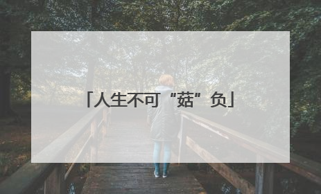 人生不可“菇”负