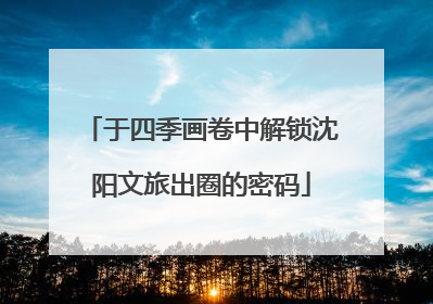 于四季画卷中解锁沈阳文旅出圈的密码