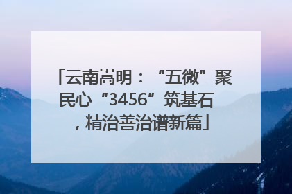 云南嵩明：“五微”聚民心“3456”筑基石，精治善治谱新篇