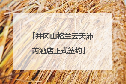 井冈山格兰云天沛芮酒店正式签约