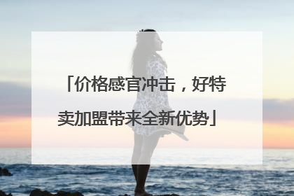 价格感官冲击，好特卖加盟带来全新优势